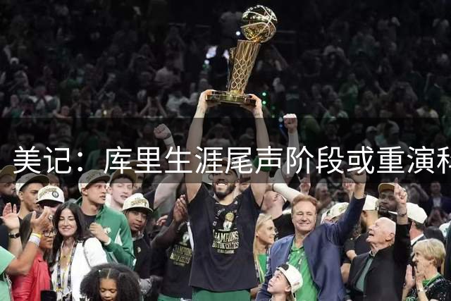 美记：库里生涯尾声阶段或重演科比剧本 球队战绩差&个人有高光